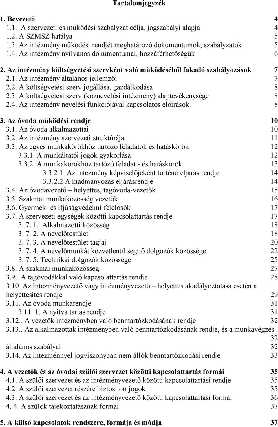 3. A költségvetési szerv (köznevelési intézmény) alaptevékenysége 8 2.4. Az intézmény nevelési funkciójával kapcsolatos előírások 8 3. Az óvoda működési rendje 10 3.1. Az óvoda alkalmazottai 10 3.2. Az intézmény szervezeti struktúrája 11 3.