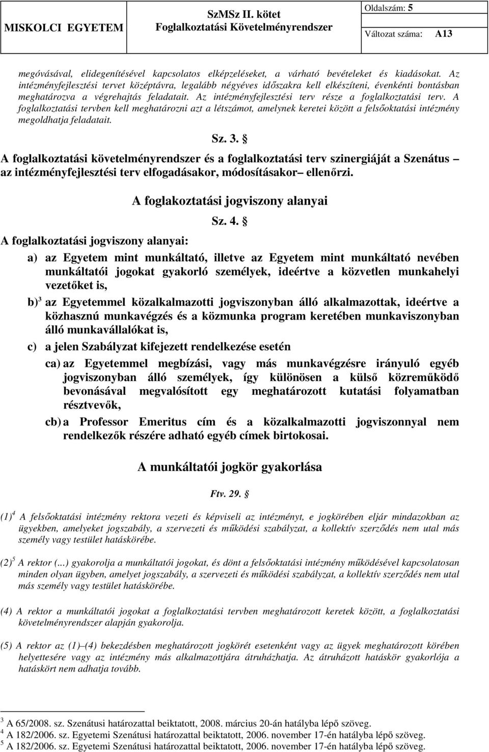 Az intézményfejlesztési terv része a foglalkoztatási terv. A foglalkoztatási tervben kell meghatározni azt a létszámot, amelynek keretei között a felsőoktatási intézmény megoldhatja feladatait. Sz. 3.