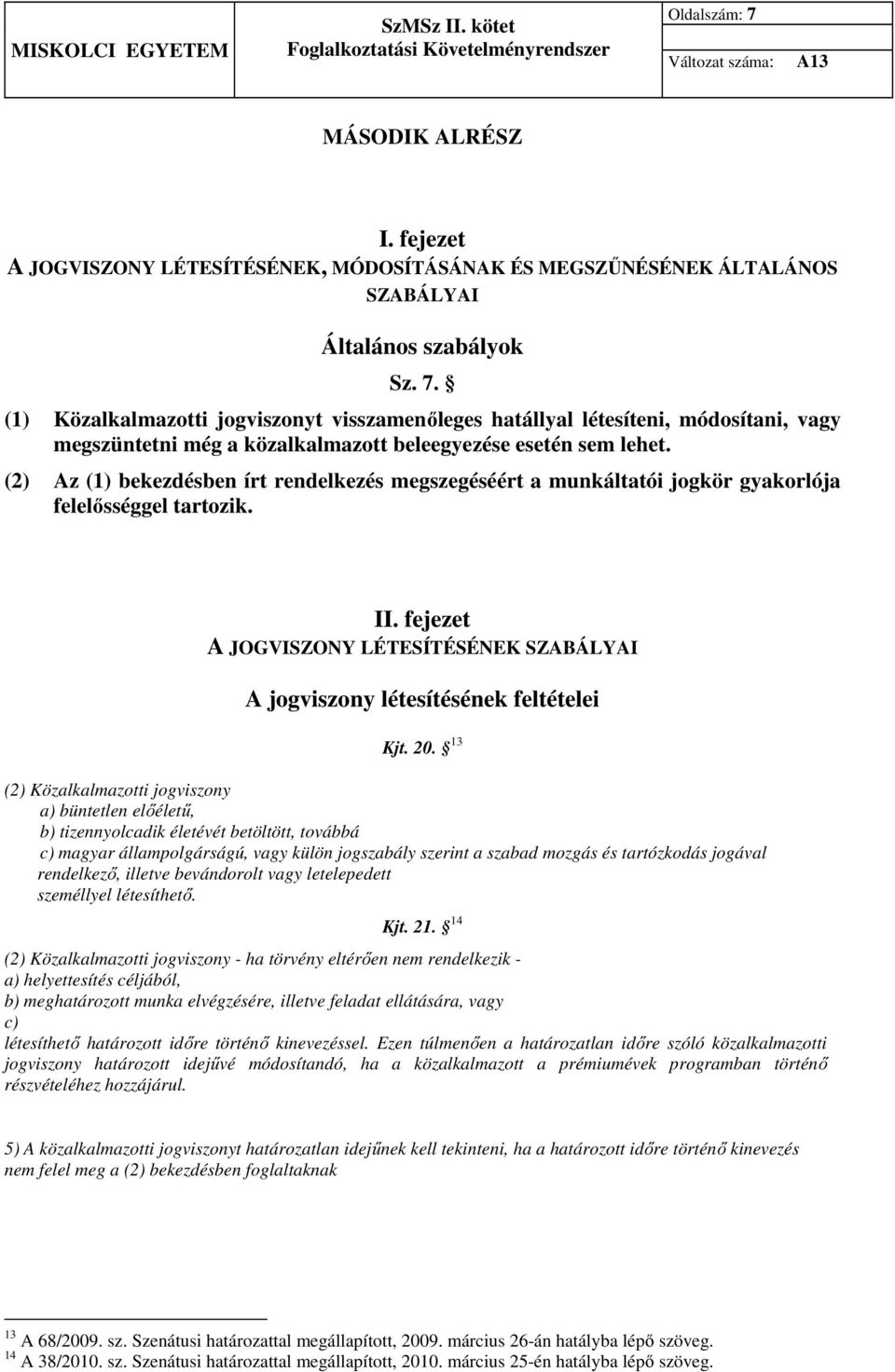 20. 13 (2) Közalkalmazotti jogviszony a) büntetlen előéletű, b) tizennyolcadik életévét betöltött, továbbá c) magyar állampolgárságú, vagy külön jogszabály szerint a szabad mozgás és tartózkodás