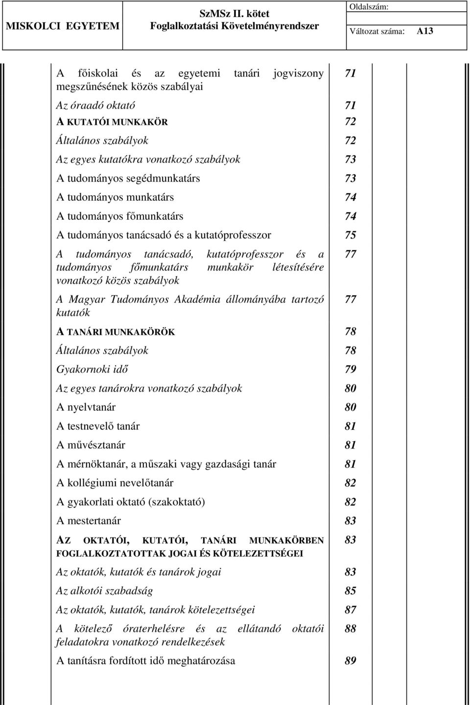 főmunkatárs munkakör létesítésére vonatkozó közös szabályok A Magyar Tudományos Akadémia állományába tartozó kutatók 77 77 A TANÁRI MUNKAKÖRÖK 78 Általános szabályok 78 Gyakornoki idő 79 Az egyes