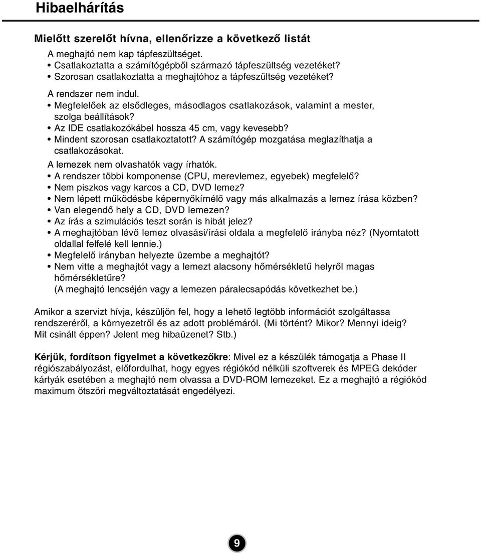 Az IDE csatlakozókábel hossza 45 cm, vagy kevesebb? Mindent szorosan csatlakoztatott? A számítógép mozgatása meglazíthatja a csatlakozásokat. A lemezek nem olvashatók vagy írhatók.