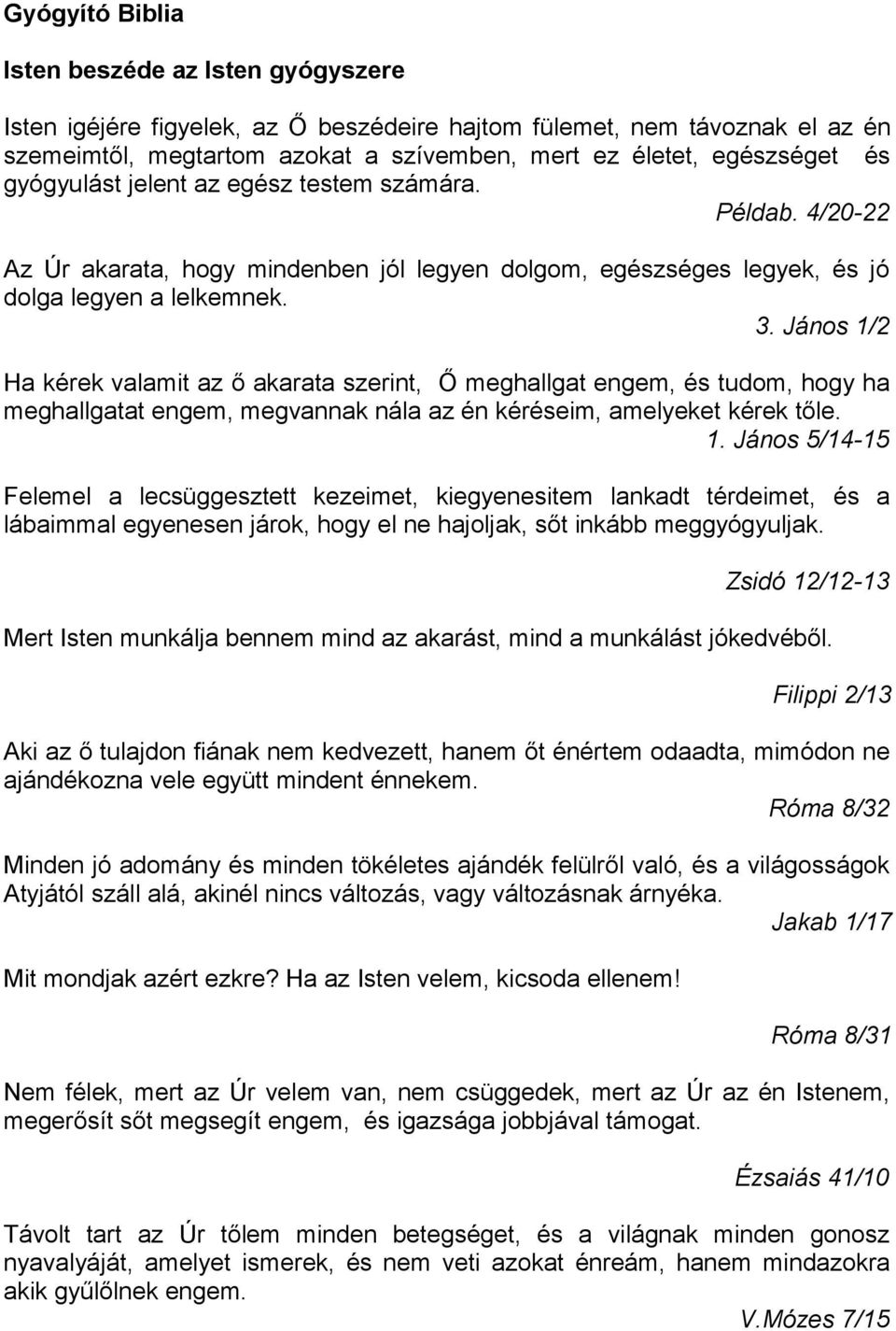 János 1/2 Ha kérek valamit az ő akarata szerint, Ő meghallgat engem, és tudom, hogy ha meghallgatat engem, megvannak nála az én kéréseim, amelyeket kérek tőle. 1. János 5/14-15 Felemel a lecsüggesztett kezeimet, kiegyenesitem lankadt térdeimet, és a lábaimmal egyenesen járok, hogy el ne hajoljak, sőt inkább meggyógyuljak.