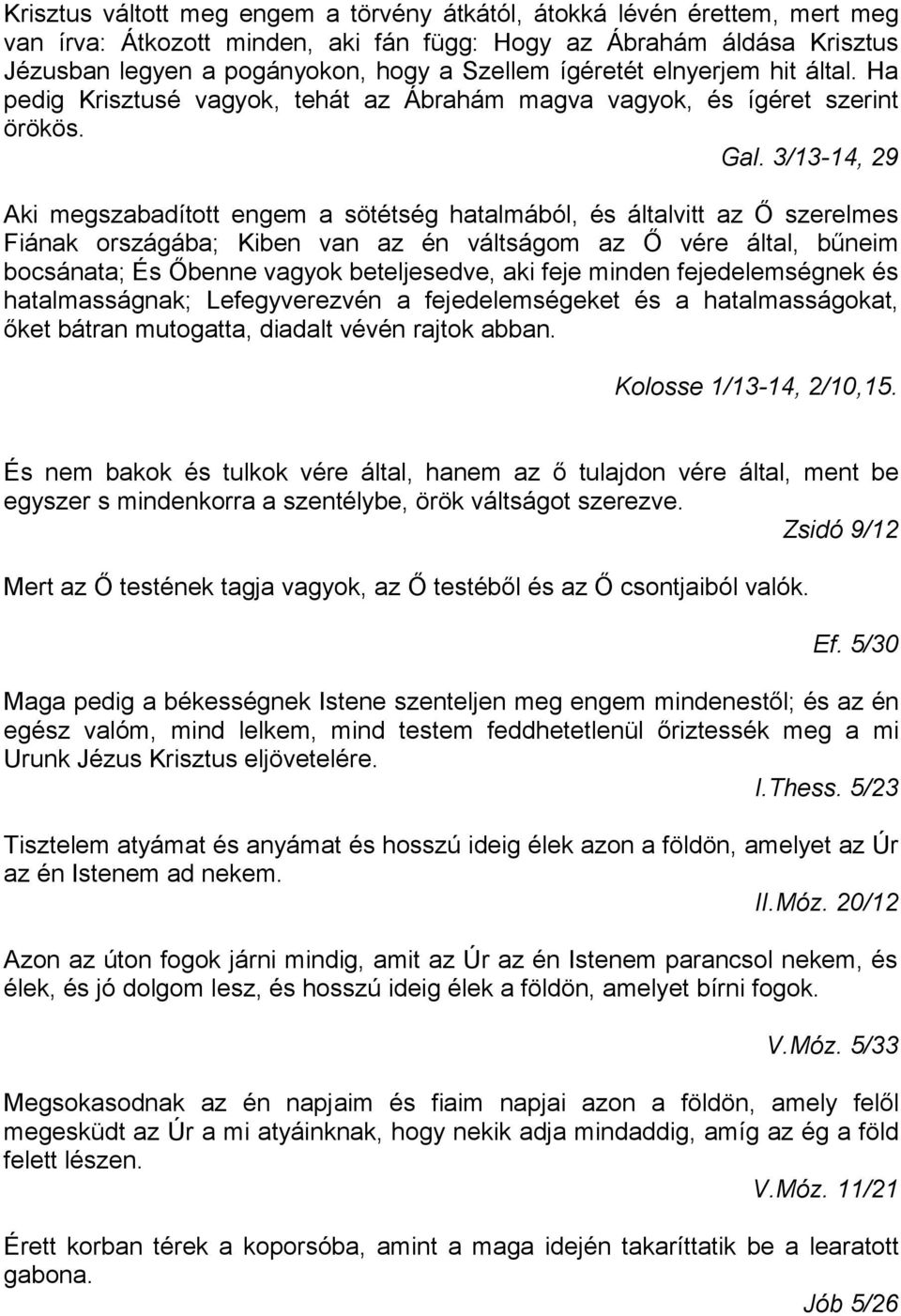 3/13-14, 29 Aki megszabadított engem a sötétség hatalmából, és általvitt az Ő szerelmes Fiának országába; Kiben van az én váltságom az Ő vére által, bűneim bocsánata; És Őbenne vagyok beteljesedve,