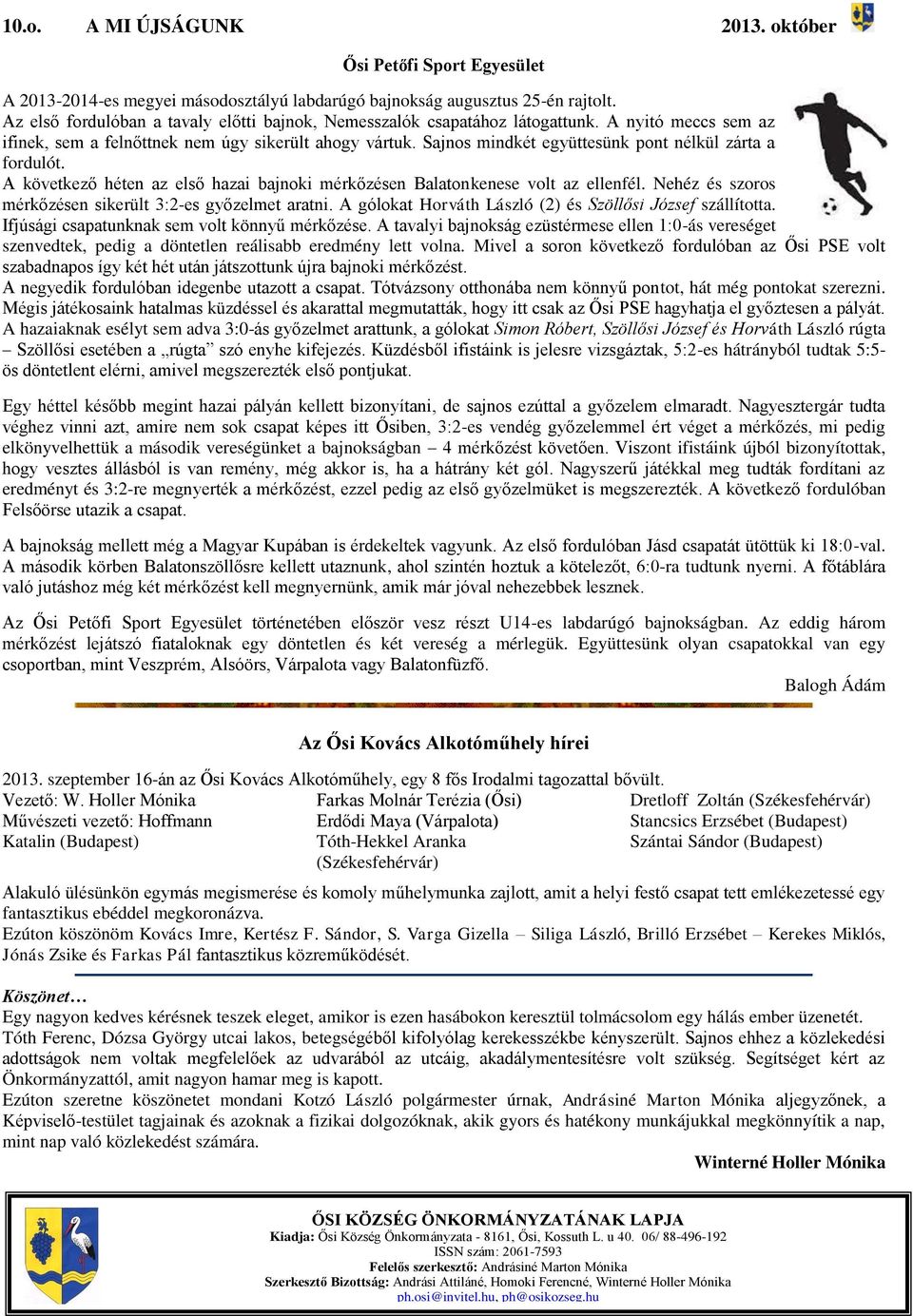 Sajnos mindkét együttesünk pont nélkül zárta a fordulót. A következő héten az első hazai bajnoki mérkőzésen Balatonkenese volt az ellenfél. Nehéz és szoros mérkőzésen sikerült 3:2-es győzelmet aratni.