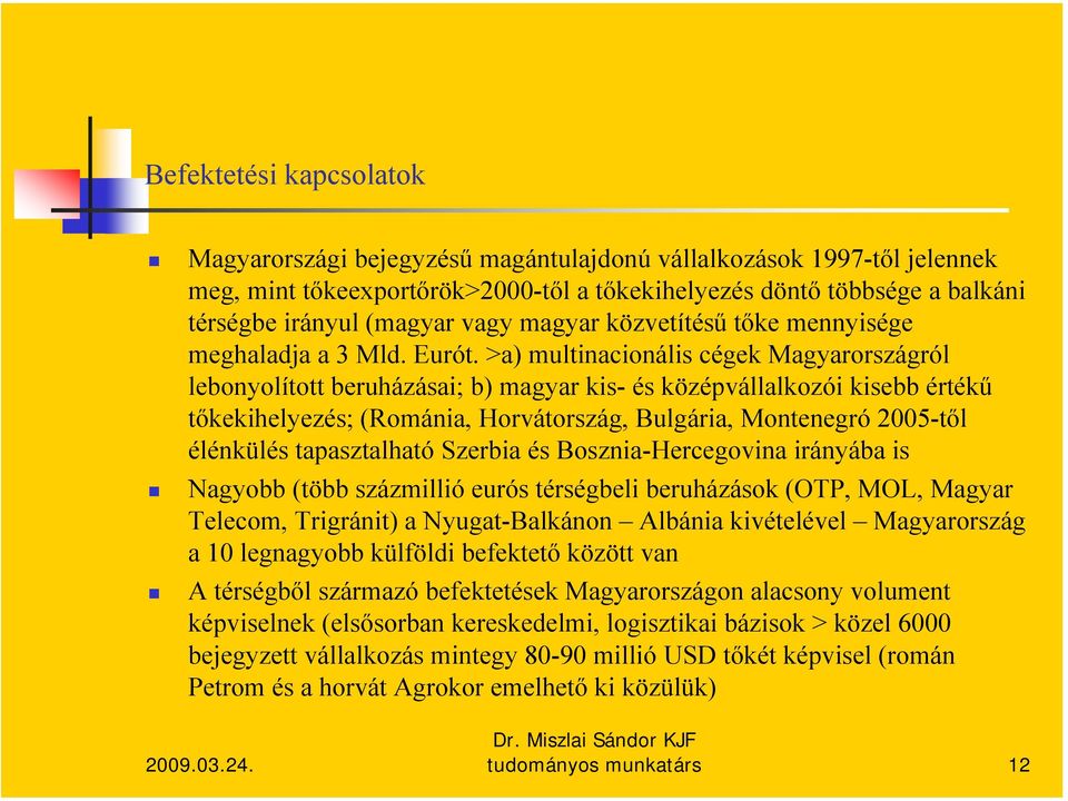 >a) multinacionális cégek Magyarországról lebonyolított beruházásai; b) magyar kis- és középvállalkozói kisebb értékű tőkekihelyezés; (Románia, Horvátország, Bulgária, Montenegró 2005-től élénkülés