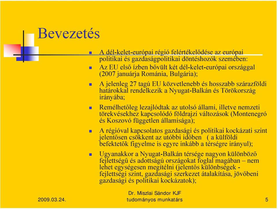 törekvésekhez kapcsolódó földrajzi változások (Montenegró és Koszovó független államisága); A régióval kapcsolatos gazdasági és politikai kockázati szint jelentősen csökkent az utóbbi időben ( a