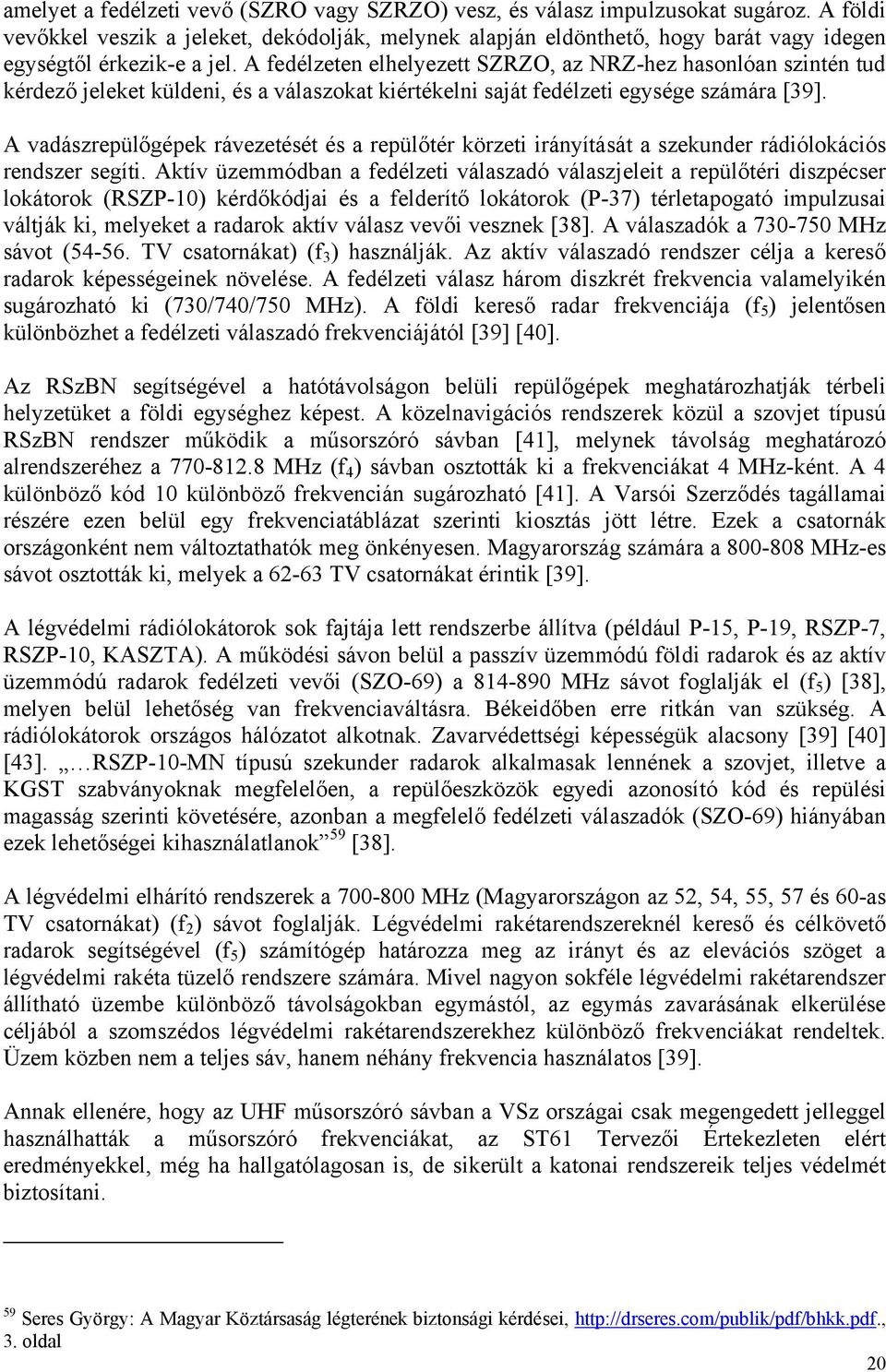 A fedélzeten elhelyezett SZRZO, az NRZ-hez hasonlóan szintén tud kérdező jeleket küldeni, és a válaszokat kiértékelni saját fedélzeti egysége számára [39].