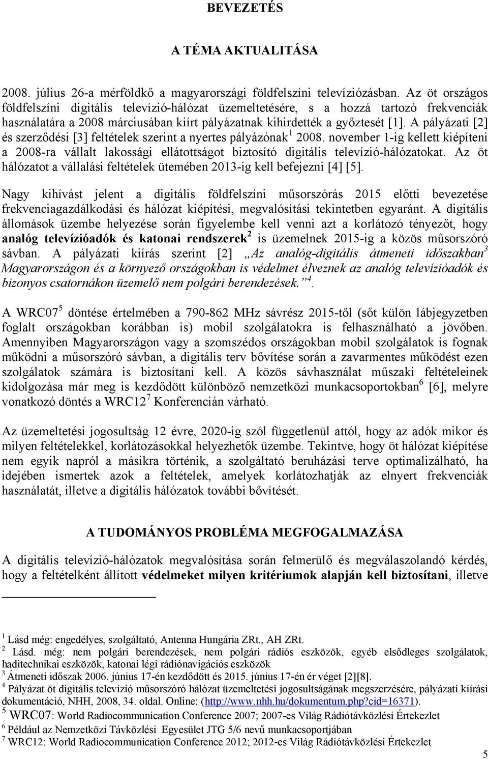 A pályázati [2] és szerződési [3] feltételek szerint a nyertes pályázónak 1 2008. november 1-ig kellett kiépíteni a 2008-ra vállalt lakossági ellátottságot biztosító digitális televízió-hálózatokat.