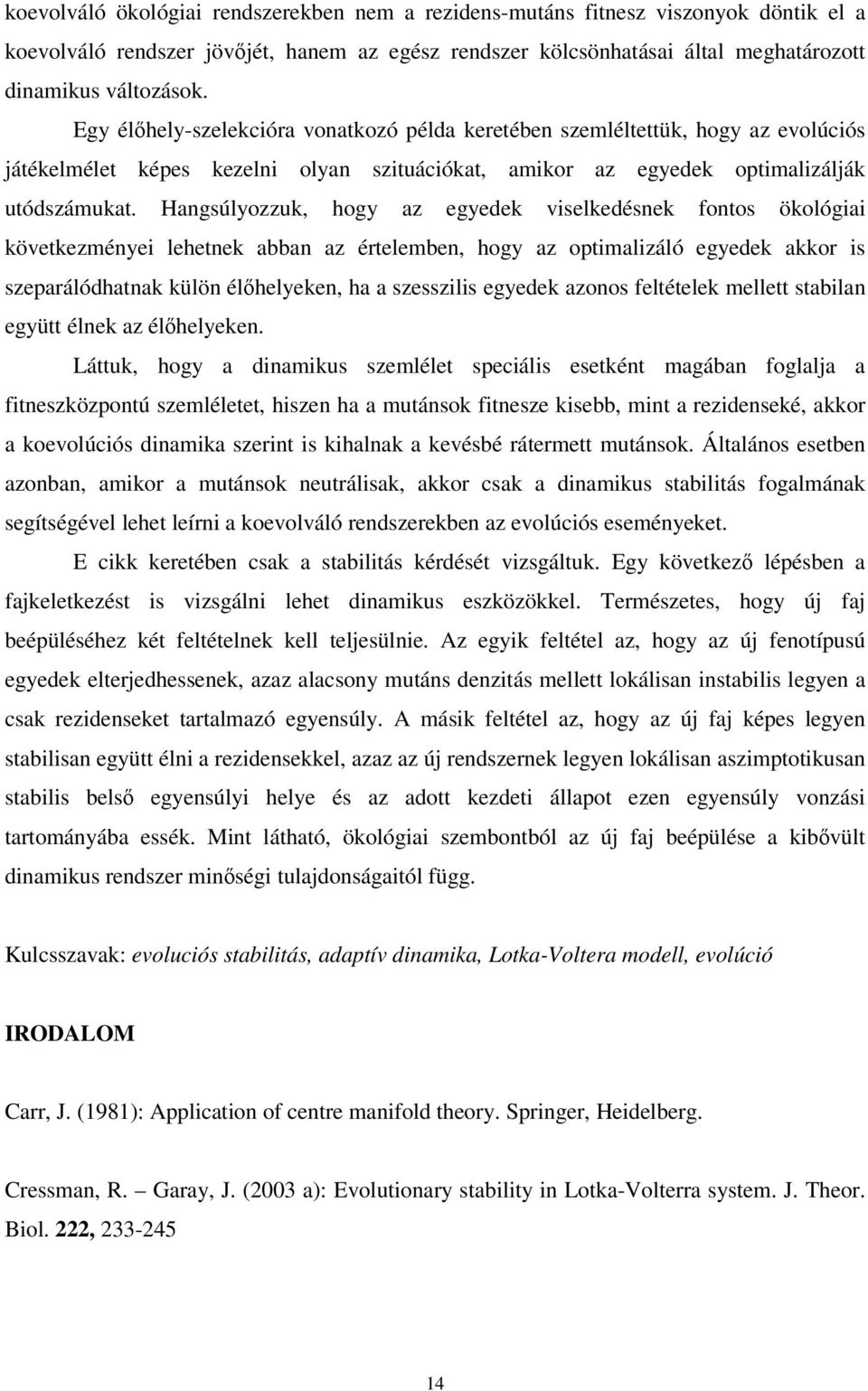 Hangsúlyozzuk, hogy az egyedek vselkedésnek fontos ökológa következménye lehetnek abban az értelemben, hogy az optmalzáló egyedek akkor s szeparálódhatnak külön élhelyeken, ha a szesszls egyedek