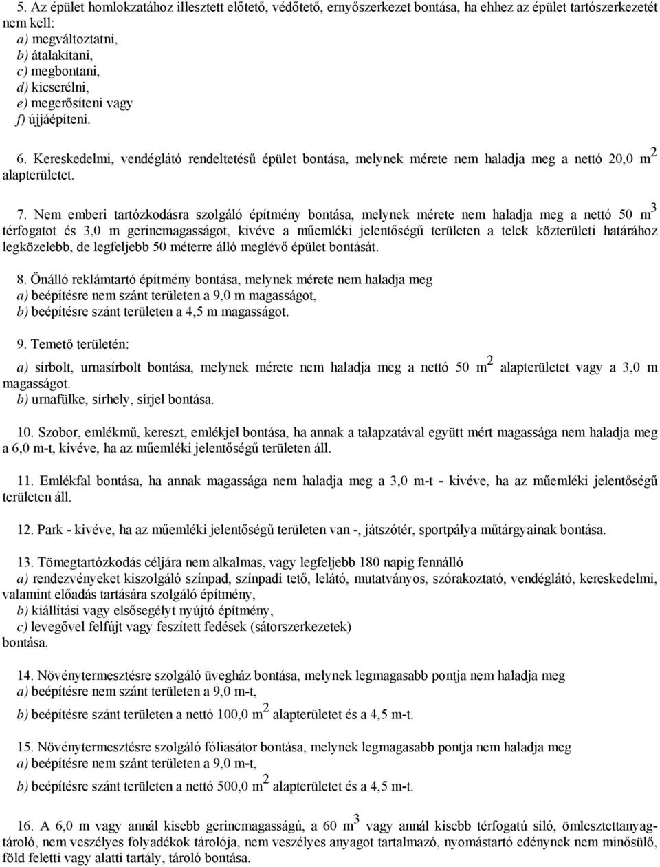 Nem emberi tartózkodásra szolgáló építmény bontása, melynek mérete nem haladja meg a nettó 50 m 3 térfogatot és 3,0 m gerincmagasságot, kivéve a műemléki jelentőségű területen a telek közterületi