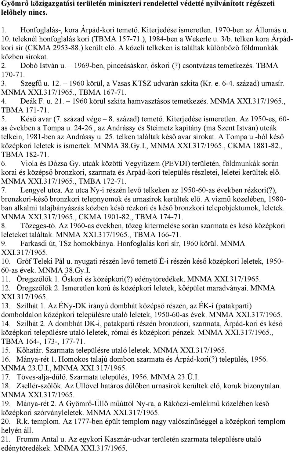 1969-ben, pinceásáskor, őskori (?) csontvázas temetkezés. TBMA 170-71. 3. Szegfű u. 12. 1960 körül, a Vasas KTSZ udvarán szkíta (Kr. e. 6-4. század) urnasír. MNMA XXI.317/1965., TBMA 167-71. 4.