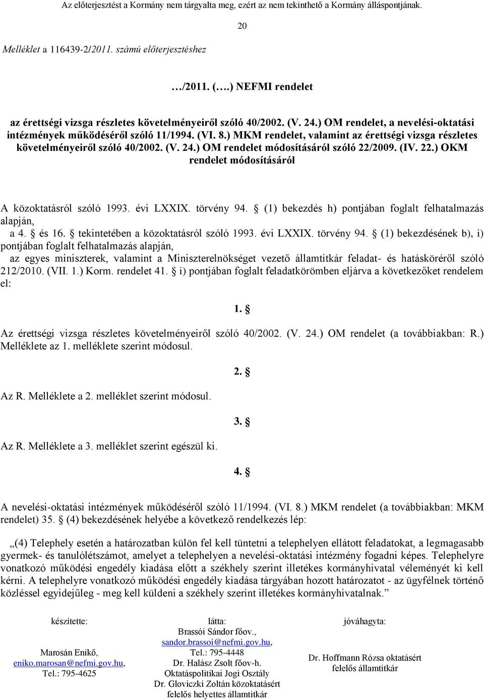 ) OM rendelet módosításáról szóló 22/2009. (IV. 22.) OKM rendelet módosításáról A közoktatásról szóló 1993. évi LXXIX. törvény 94. (1) bekezdés h) pontjában foglalt felhatalmazás alapján, a 4. és 16.