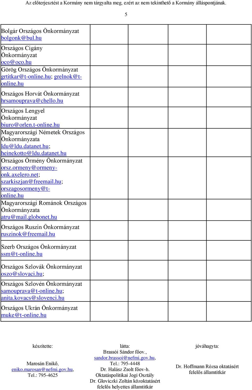 hu; heinekotto@ldu.datanet.hu Országos Örmény Önkormányzat orsz.ormeny@ormenyonk.axelero.net; szarkiszjan@freemail.hu; orszagosormeny@tonline.hu Magyarországi Románok Országos Önkormányzata atru@mail.