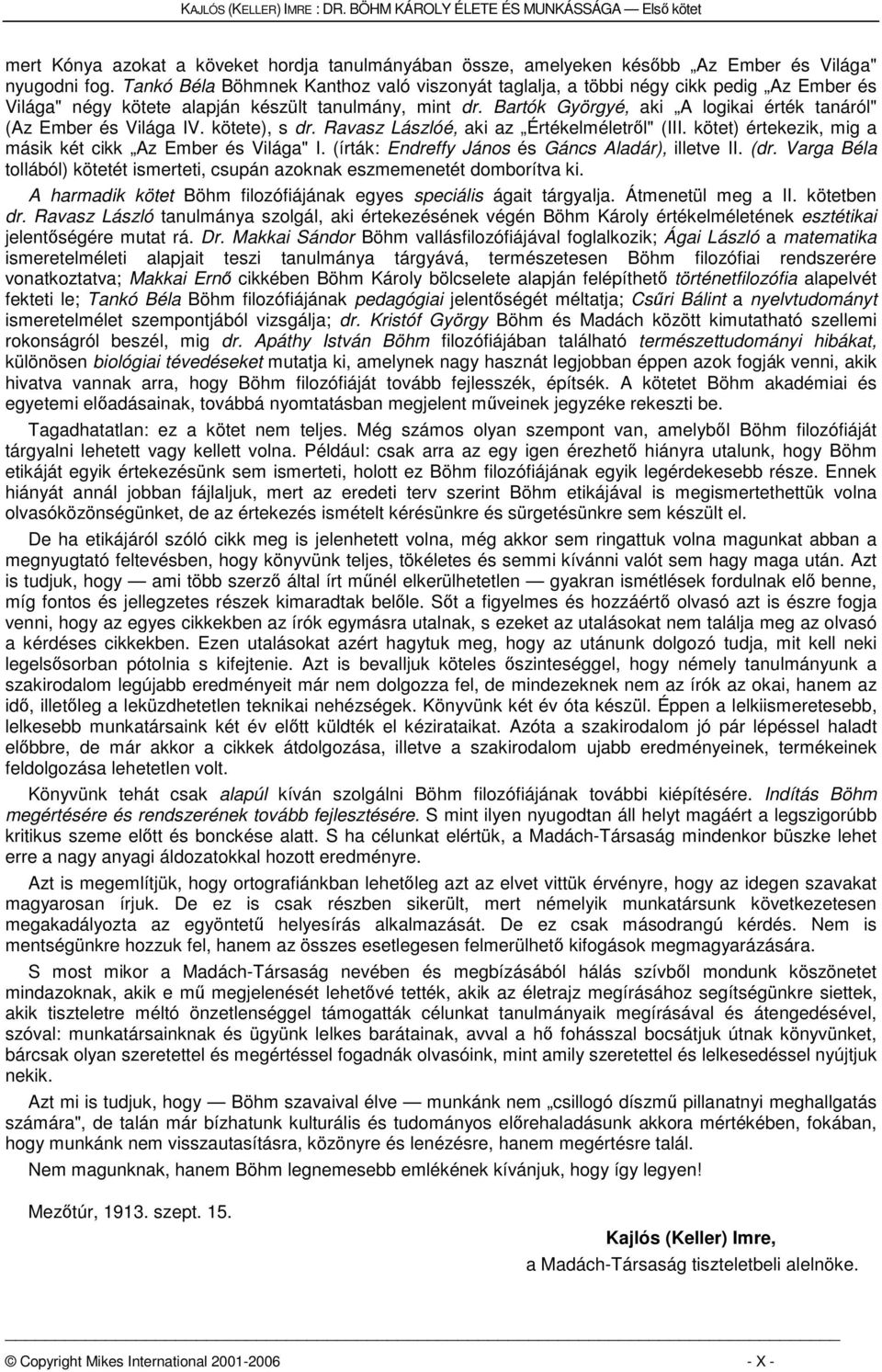 Bartók Györgyé, aki A logikai érték tanáról" (Az Ember és Világa IV. kötete), s dr. Ravasz Lászlóé, aki az Értékelméletről" (III. kötet) értekezik, mig a másik két cikk Az Ember és Világa" I.