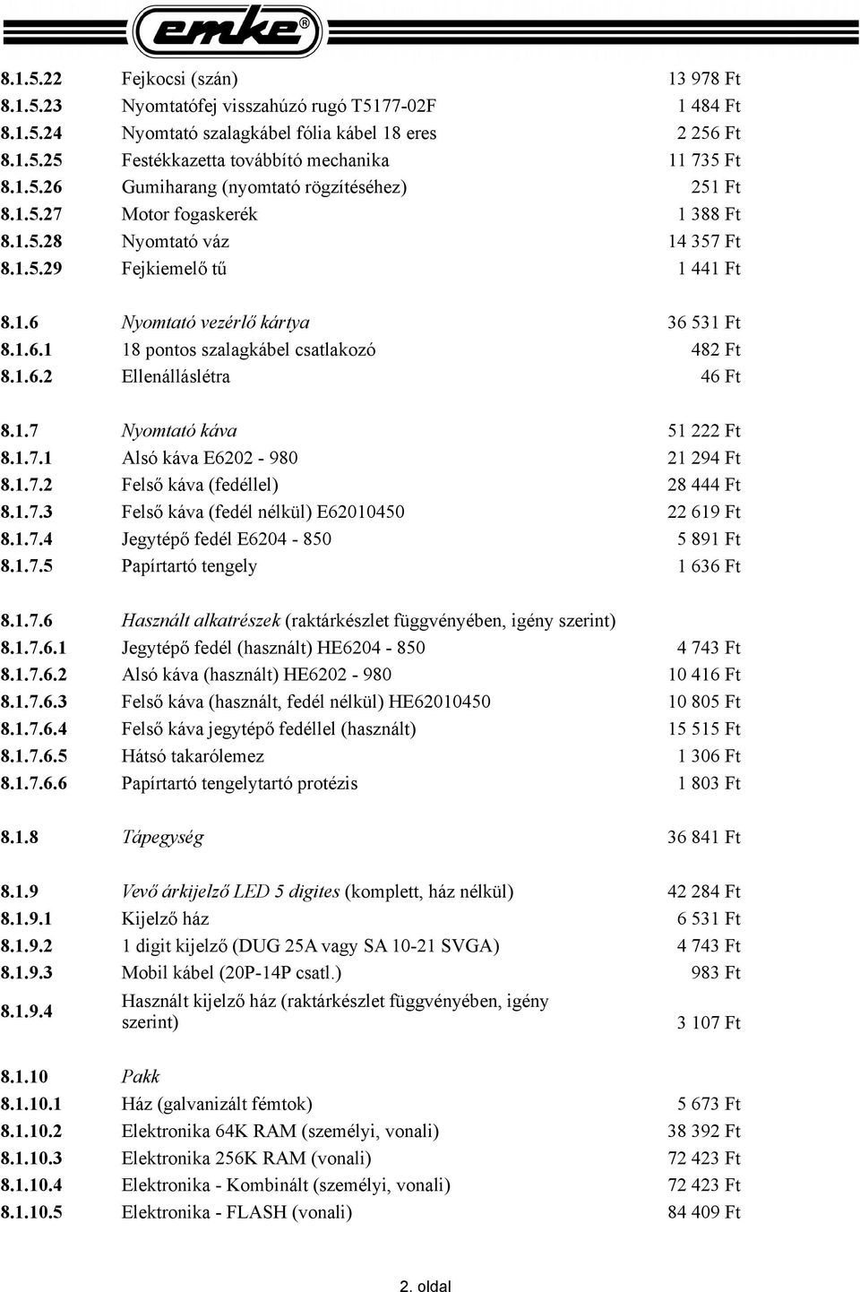 1.6.2 Ellenálláslétra 46 Ft 8.1.7 Nyomtató káva 8.1.7.1 Alsó káva E6202-980 8.1.7.2 Felső káva (fedéllel) 8.1.7.3 Felső káva (fedél nélkül) E62010450 8.1.7.4 Jegytépő fedél E6204-850 8.1.7.5 Papírtartó tengely 51 222 Ft 21 294 Ft 28 444 Ft 22 619 Ft 5 891 Ft 1 636 Ft 8.