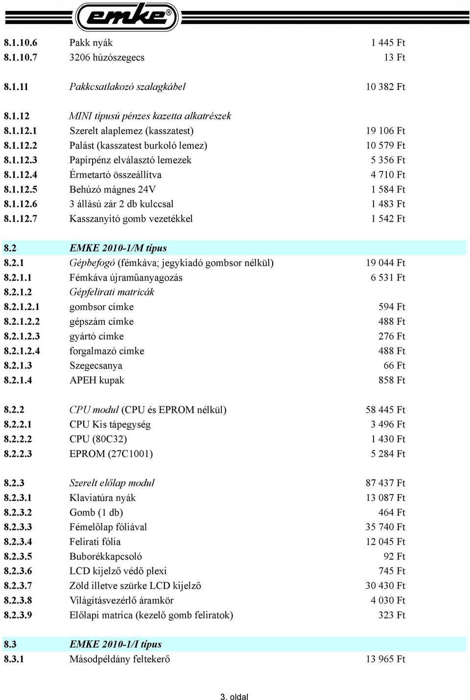 2 EMKE 2010-1/M típus 8.2.1 8.2.1.1 Gépbefogó (fémkáva; jegykiadó gombsor nélkül) Fémkáva újraműanyagozás 8.2.1.2 Gépfelirati matricák 19 044 Ft 6 531 Ft 8.2.1.2.1 gombsor címke 594 Ft 8.2.1.2.2 gépszám címke 488 Ft 8.