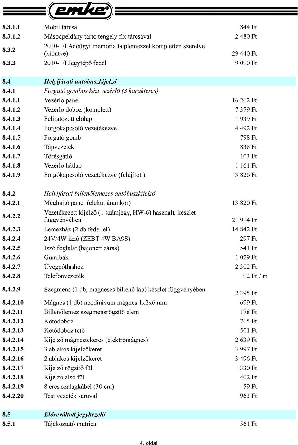 4.1.6 Tápvezeték 838 Ft 8.4.1.7 Törésgátló 103 Ft 8.4.1.8 Vezérlő hátlap 8.4.1.9 Forgókapcsoló vezetékezve (felújított) 16 262 Ft 7 379 Ft 1 939 Ft 4 492 Ft 1 161 Ft 3 826 Ft 8.4.2 Helyijárati billenőlemezes autóbuszkijelző 8.