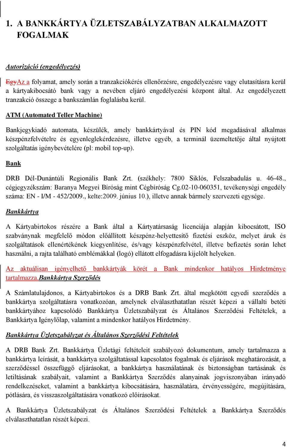 ATM (Automated Teller Machine) Bankjegykiadó automata, készülék, amely bankkártyával és PIN kód megadásával alkalmas készpénzfelvételre és egyenleglekérdezésre, illetve egyéb, a terminál üzemeltetője