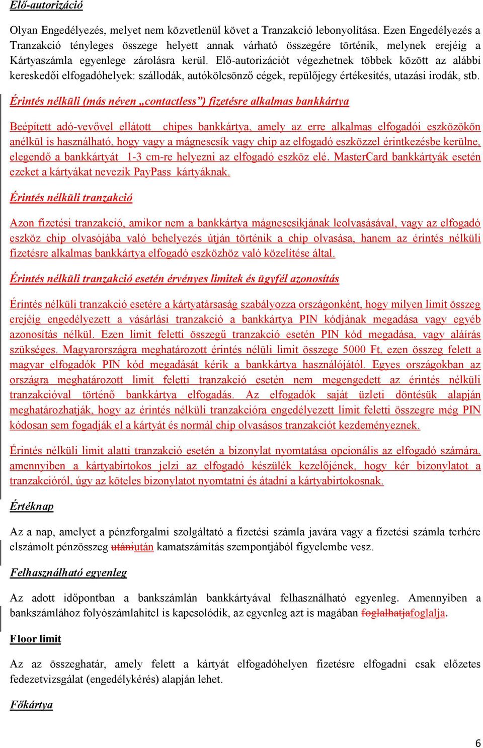 Elő-autorizációt végezhetnek többek között az alábbi kereskedői elfogadóhelyek: szállodák, autókölcsönző cégek, repülőjegy értékesítés, utazási irodák, stb.