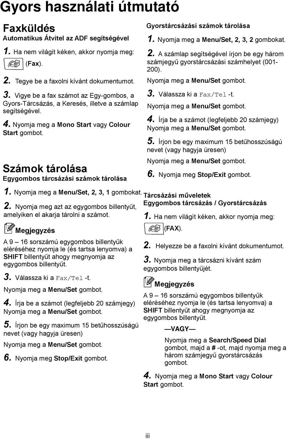 Nyomja meg a Mono Start vagy Colour Start gombot. A számlap segítségével írjon be egy három számjegyű gyorstárcsázási számhelyet (001200). Nyomja meg a Menu/Set gombot. 3. Válassza ki a Fax/Tel -t.