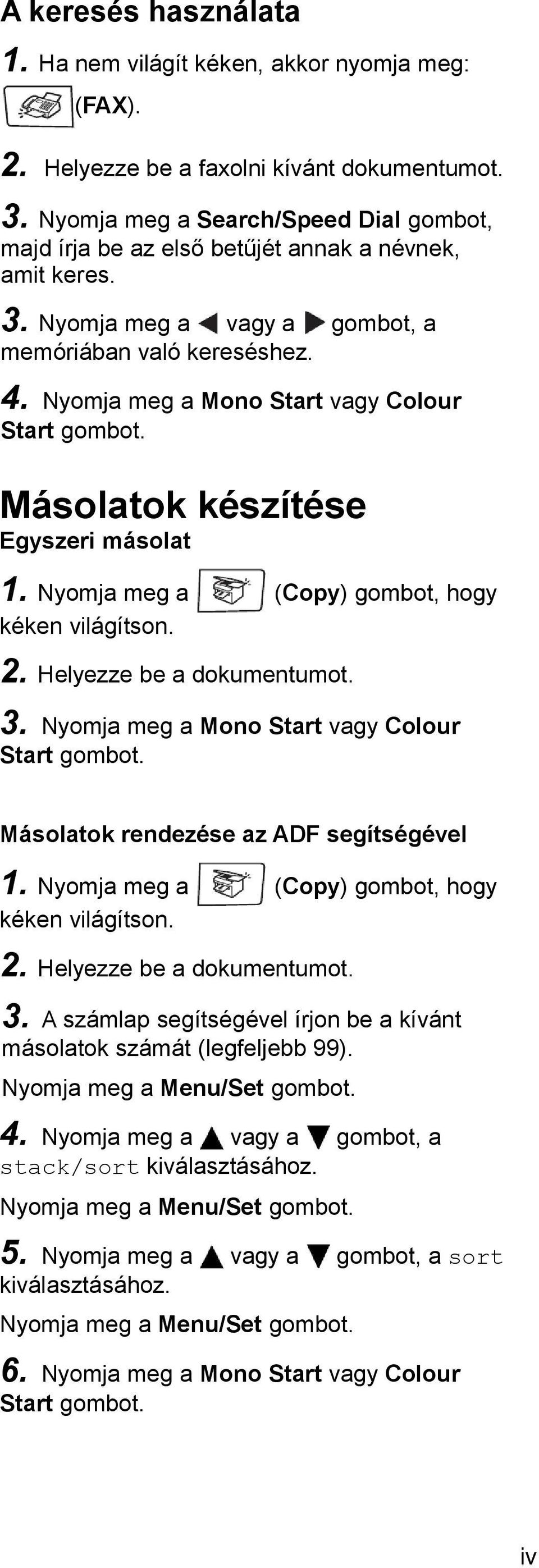 Nyomja meg a Mono Start vagy Colour Start gombot. Másolatok készítése Egyszeri másolat 1. Nyomja meg a (Copy) gombot, hogy kéken világítson. 2. Helyezze be a dokumentumot. 3.