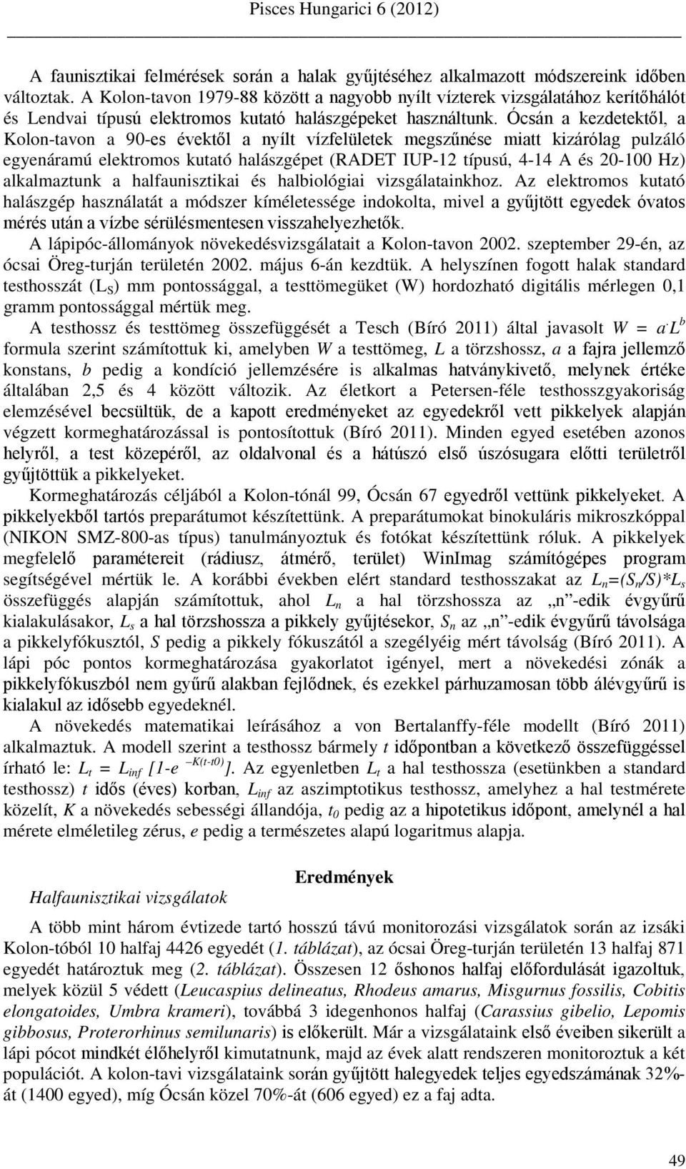 Ócsán a kezdetektől, a Kolon-tavon a 90-es évektől a nyílt vízfelületek megszűnése miatt kizárólag pulzáló egyenáramú elektromos kutató halászgépet (RADET IUP-12 típusú, 4-14 A és 20-100 Hz)