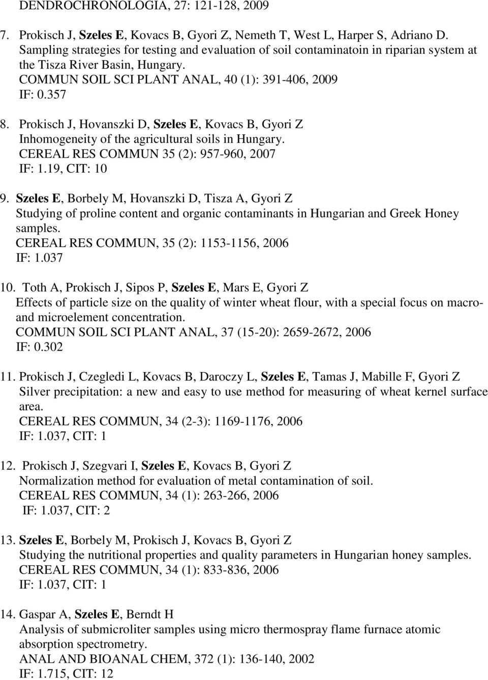 Prokisch J, Hovanszki D, Szeles E, Kovacs B, Gyori Z Inhomogeneity of the agricultural soils in Hungary. CEREAL RES COMMUN 35 (2): 957-960, 2007 IF: 1.19, CIT: 10 9.