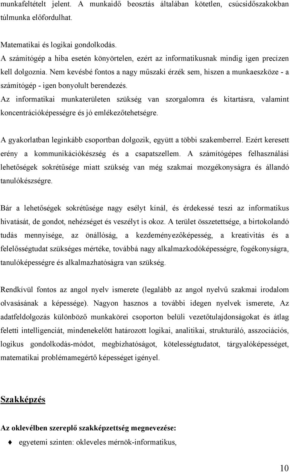 Nem kevésbé fontos a nagy műszaki érzék sem, hiszen a munkaeszköze - a számítógép - igen bonyolult berendezés.