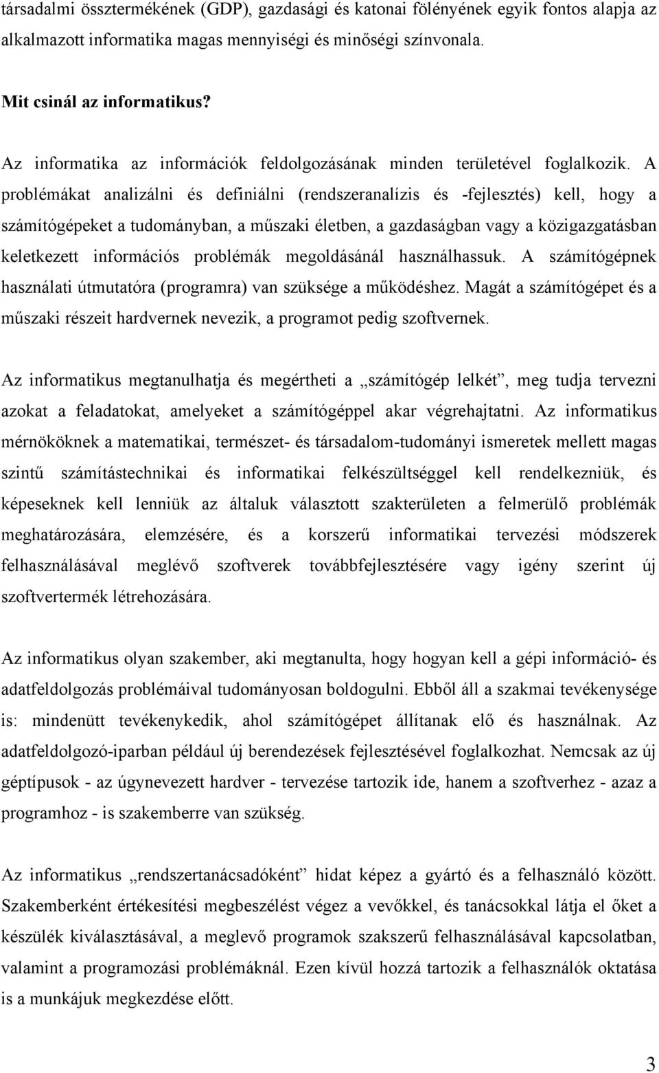 A problémákat analizálni és definiálni (rendszeranalízis és -fejlesztés) kell, hogy a számítógépeket a tudományban, a műszaki életben, a gazdaságban vagy a közigazgatásban keletkezett információs