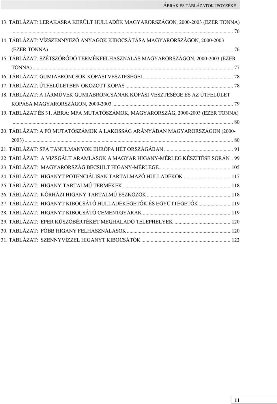 TÁBLÁZAT: A JÁRMŰVEK GUMIABRONCSÁNAK KOPÁSI VESZTESÉGE ÉS AZ ÚTFELÜLET KOPÁSA MAGYARORSZÁGON, 2000-2003... 79 19. TÁBLÁZAT ÉS 31. ÁBRA: MFA MUTATÓSZÁMOK, MAGYARORSZÁG, 2000-2003 (EZER TONNA)... 80 20.