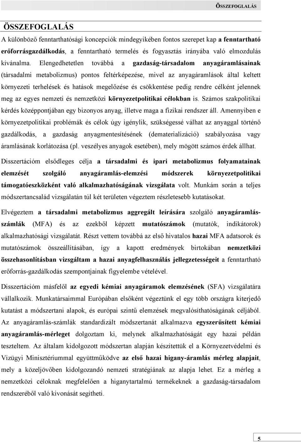 Elengedhetetlen továbbá a gazdaság-társadalom anyagáramlásainak (társadalmi metabolizmus) pontos feltérképezése, mivel az anyagáramlások által keltett környezeti terhelések és hatások megelőzése és