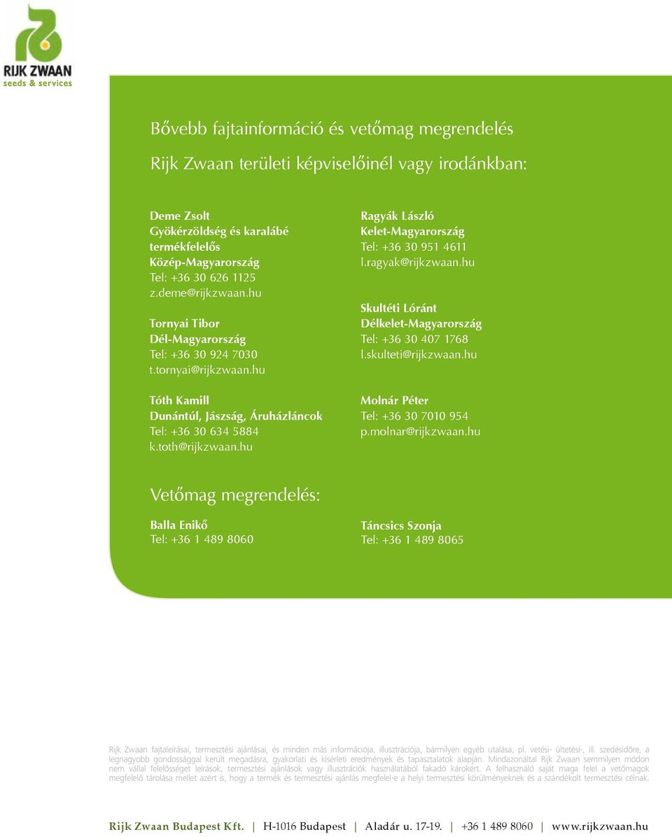 hu Ragyák László Kelet-Magyarország Tel: +36 30 951 4611 l.ragyak@rijkzwaan.hu Skultéti Lóránt Délkelet-Magyarország Tel: +36 30 407 1768 l.skulteti@rijkzwaan.hu Molnár Péter Tel: +36 30 7010 954 p.