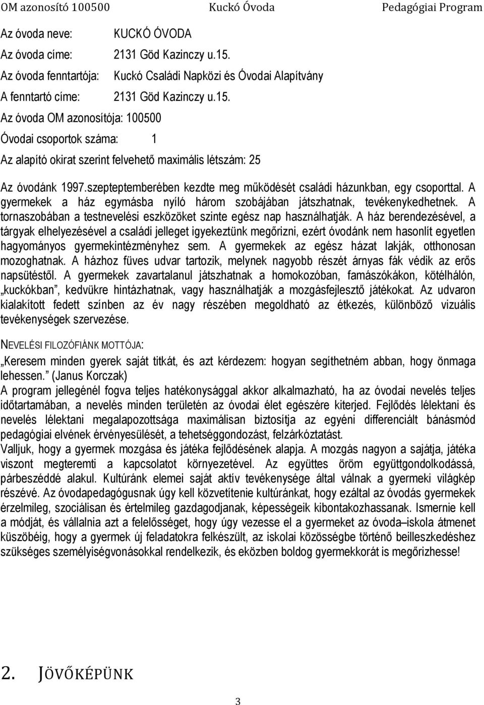 szepteptemberében kezdte meg működését családi házunkban, egy csoporttal. A gyermekek a ház egymásba nyíló három szobájában játszhatnak, tevékenykedhetnek.