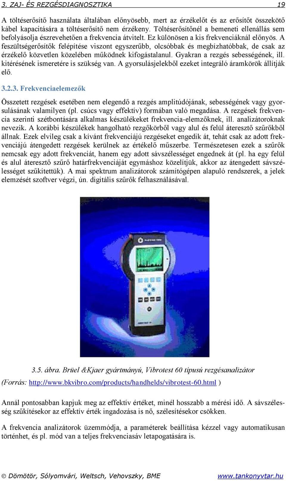 A feszültségerősítők felépítése viszont egyszerűbb, olcsóbbak és megbízhatóbbak, de csak az érzékelő közvetlen közelében működnek kifogástalanul. Gyakran a rezgés sebességének, ill.