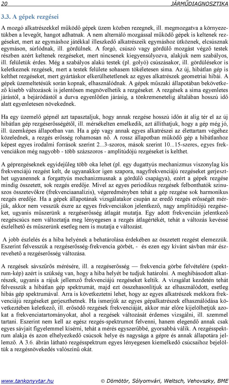 A forgó, csúszó vagy gördülő mozgást végző testek részben azért keltenek rezgéseket, mert nincsenek kiegyensúlyozva, alakjuk nem szabályos, ill. felületük érdes. Még a szabályos alakú testek (pl.