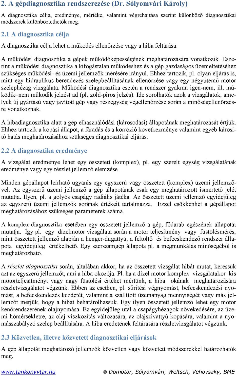 Eszerint a működési diagnosztika a kifogástalan működéshez és a gép gazdaságos üzemeltetéséhez szükséges működési- és üzemi jellemzők mérésére irányul. Ehhez tartozik, pl.