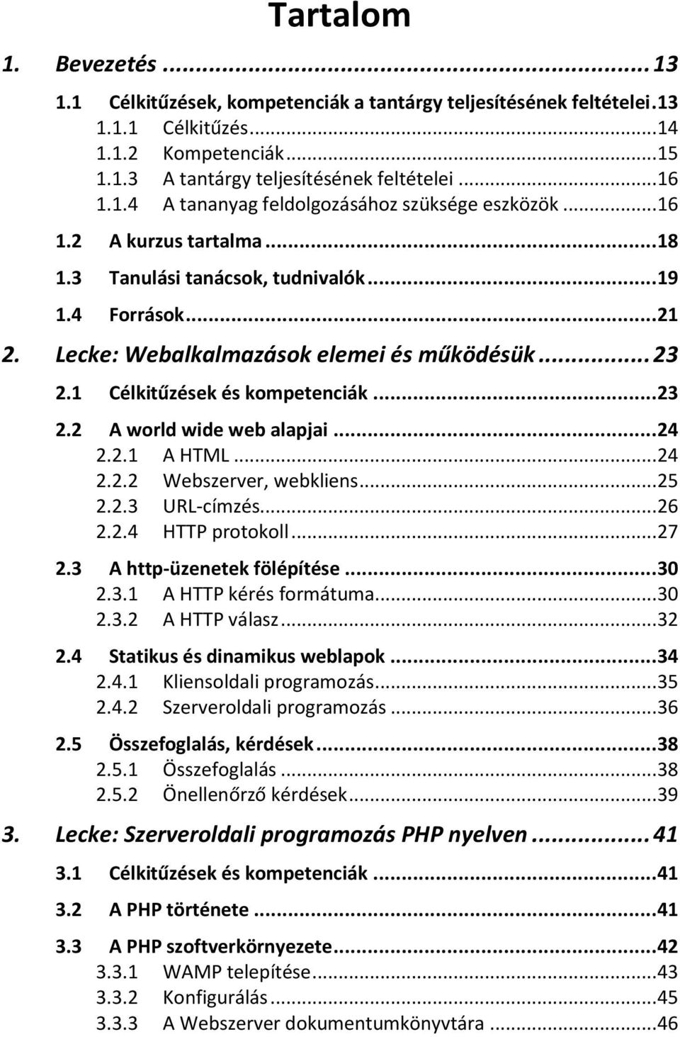 1 Célkitűzések és kompetenciák... 23 2.2 A world wide web alapjai... 24 2.2.1 A HTML... 24 2.2.2 Webszerver, webkliens... 25 2.2.3 URL-címzés... 26 2.2.4 HTTP protokoll... 27 2.