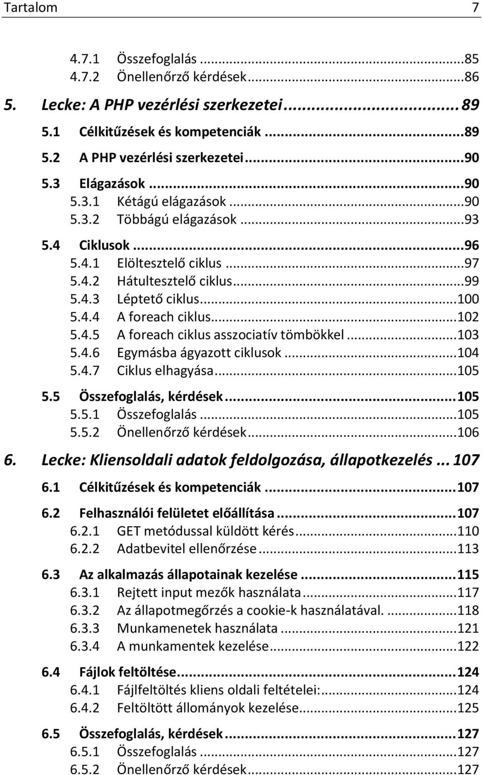 .. 102 5.4.5 A foreach ciklus asszociatív tömbökkel... 103 5.4.6 Egymásba ágyazott ciklusok... 104 5.4.7 Ciklus elhagyása... 105 5.5 Összefoglalás, kérdések... 105 5.5.1 Összefoglalás... 105 5.5.2 Önellenőrző kérdések.