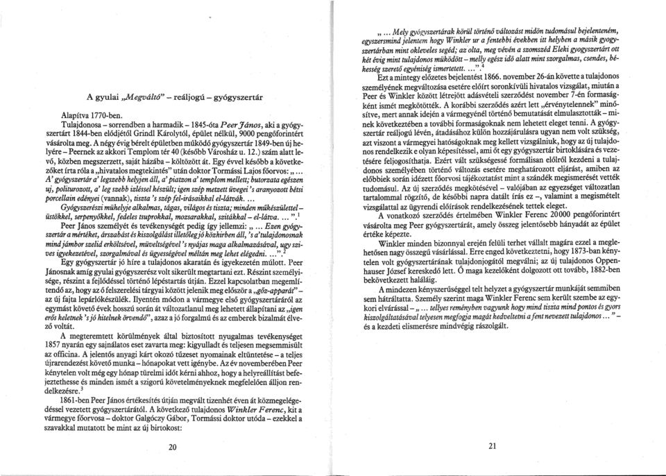 A négy évig bérelt épületben működő gyógyszertár 1849-ben új helyére-peernek az akkori Templom tér 40 (később Városház u. 12.) szám alatt levő, közben megszerzett, saját házába - költözött át.