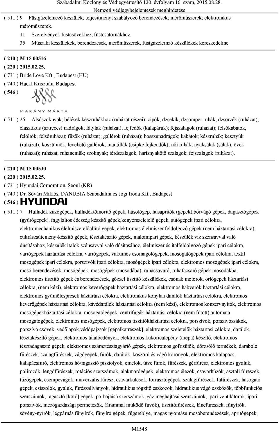 , Budapest (HU) ( 740 ) Hackl Krisztián, Budapest ( 511 ) 25 Alsószoknyák; bélések készruhákhoz (ruházat részei); cipők; dzsekik; dzsömper ruhák; dzsörzék (ruházat); elasztikus (sztreccs) nadrágok;