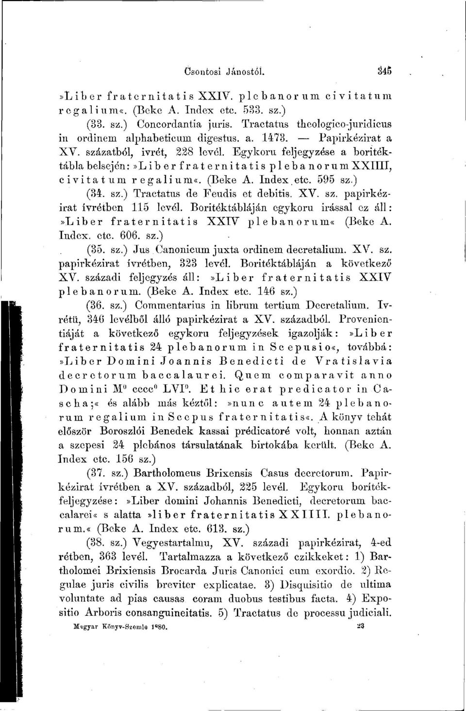 Egykorú feljegyzése a boritéktábla belsején :»Liberfraternitatis plebanorum XXIIII, civitatum regali um«. (Beké A. Index etc. 595 sz.) (34. sz.) Tractatus de Feudis et debitis. XV. sz. papirkézirat ívrétben 115 levél.