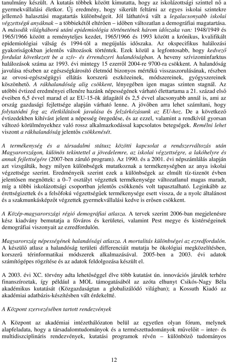 Jól láthatóvá vált a legalacsonyabb iskolai végzettségű anyáknak a többiekétől eltérően időben változatlan a demográfiai magatartása.