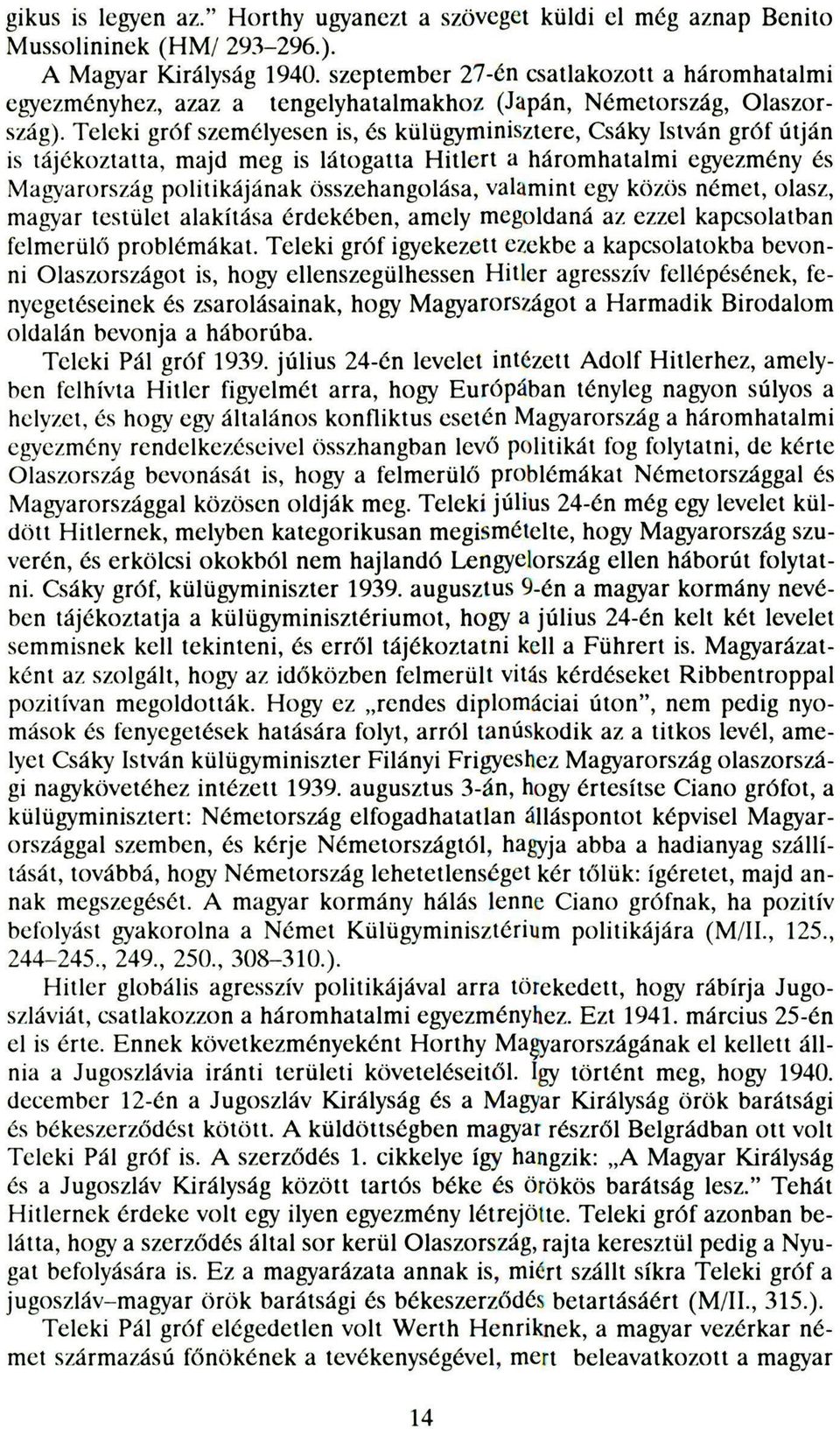 Teleki gróf személyesen is, és külügyminisztere, Csáky István gróf útján is tájékoztatta, majd meg is látogatta Hitlert a háromhatalmi egyezmény és Magyarország politikájának összehangolása, valamint