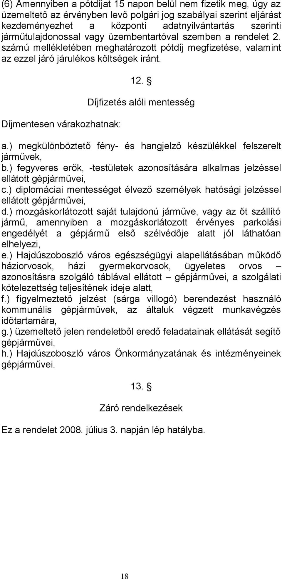 Díjfizetés alóli mentesség a.) megkülönböztető fény- és hangjelző készülékkel felszerelt járművek, b.) fegyveres erők, -testületek azonosítására alkalmas jelzéssel ellátott gépjárművei, c.