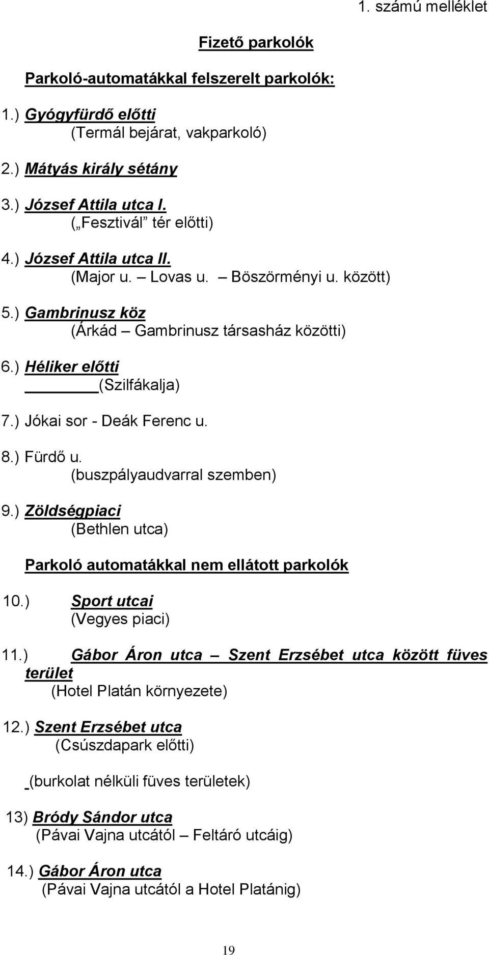 ) Jókai sor - Deák Ferenc u. 8.) Fürdő u. (buszpályaudvarral szemben) 9.) Zöldségpiaci (Bethlen utca) Parkoló automatákkal nem ellátott parkolók 10.) Sport utcai (Vegyes piaci) 11.