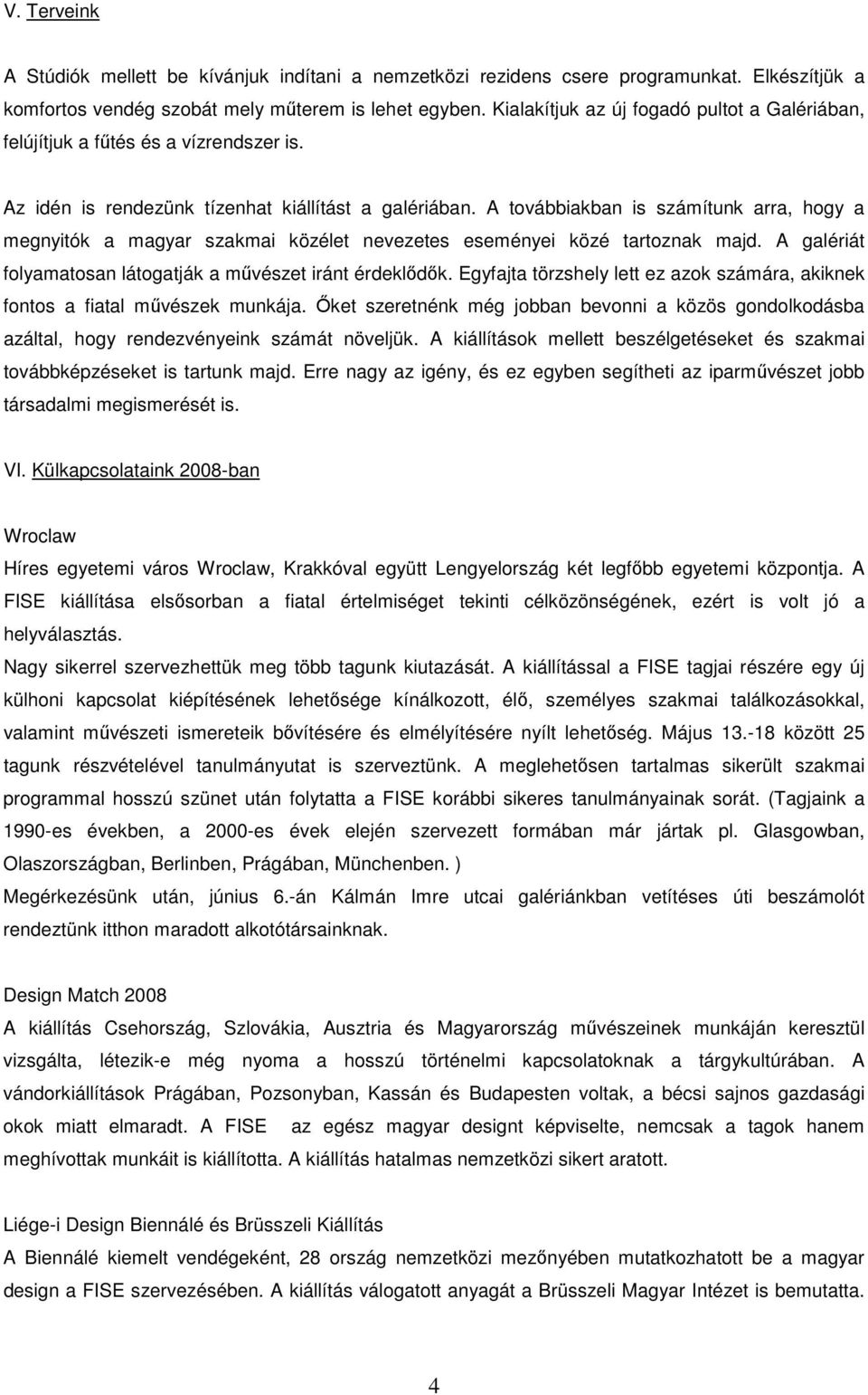 A továbbiakban is számítunk arra, hogy a megnyitók a magyar szakmai közélet nevezetes eseményei közé tartoznak majd. A galériát folyamatosan látogatják a mővészet iránt érdeklıdık.