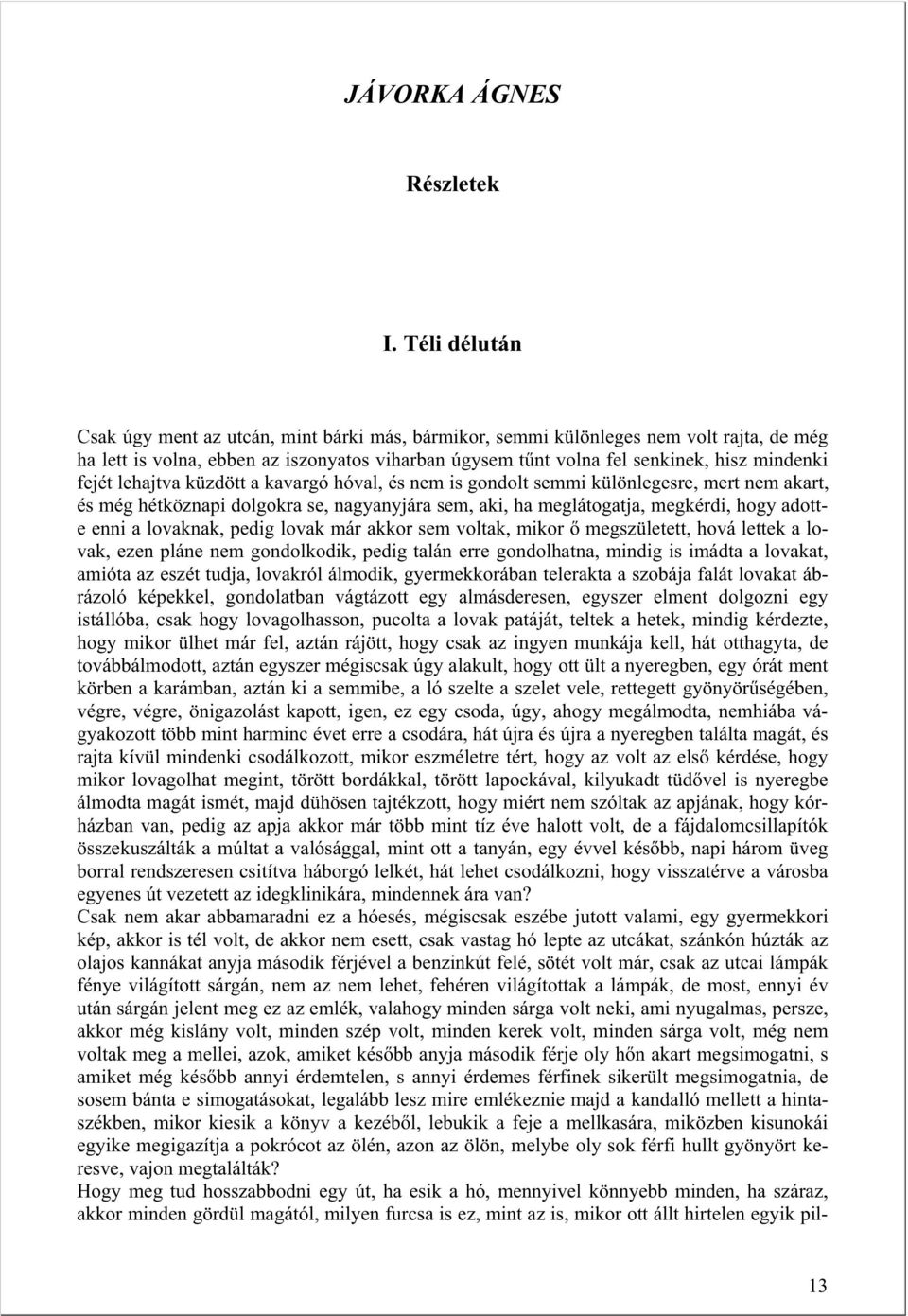 fejét lehajtva küzdött a kavargó hóval, és nem is gondolt semmi különlegesre, mert nem akart, és még hétköznapi dolgokra se, nagyanyjára sem, aki, ha meglátogatja, megkérdi, hogy adotte enni a