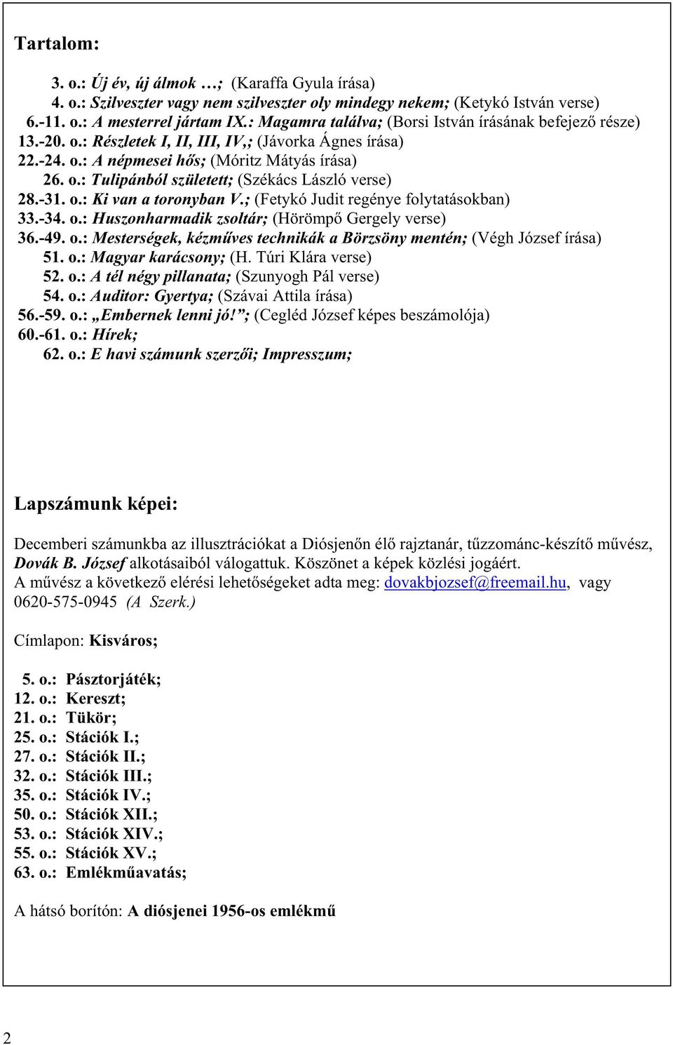 -31. o.: Ki van a toronyban V.; (Fetykó Judit regénye folytatásokban) 33.-34. o.: Huszonharmadik zsoltár; (Hörömp Gergely verse) 36.-49. o.: Mesterségek, kézm ves technikák a Börzsöny mentén; (Végh József írása) 51.