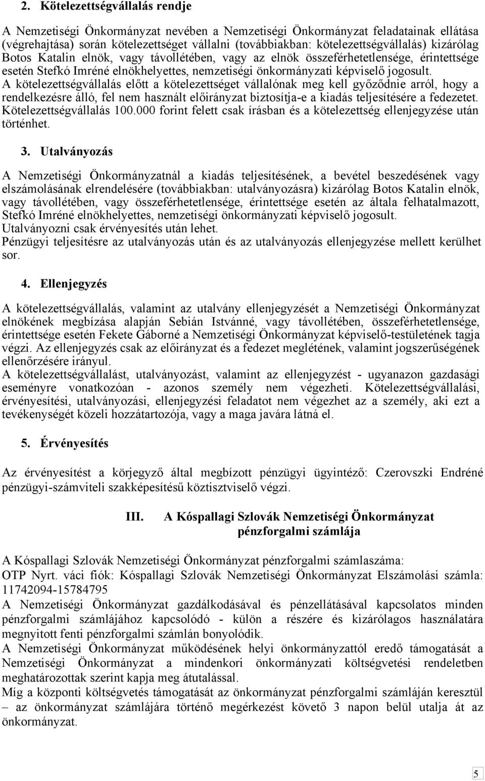 A kötelezettségvállalás előtt a kötelezettséget vállalónak meg kell győződnie arról, hogy a rendelkezésre álló, fel nem használt előirányzat biztosítja-e a kiadás teljesítésére a fedezetet.