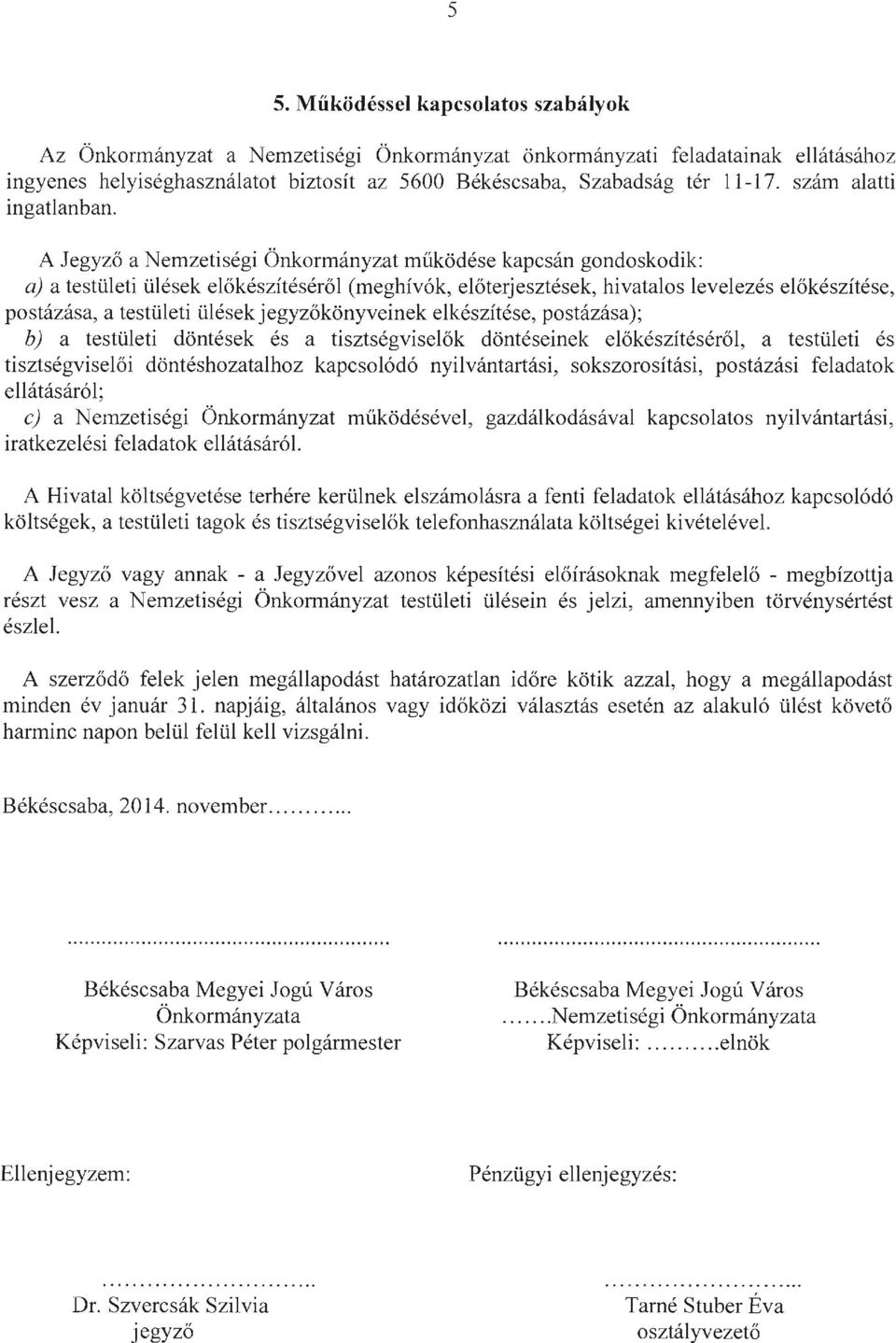 A Jegyző a Nemzetiségi Önkormányzat működése kapcsán gondoskodik: a) a testületi ülések előkészítéséről (meghívók, előterjesztések, hivatalos levelezés előkészítése, postázása, a testületi